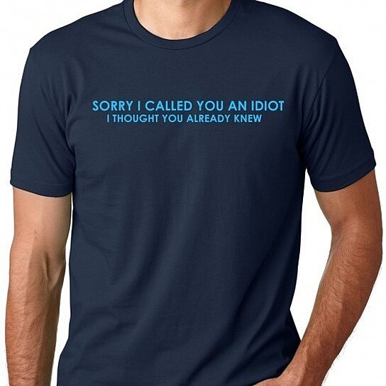 Buy Sorry I called you an Idiot Funny Shirt by Crazy Dog Tshirts on OpenSky