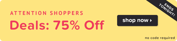 Attention Shoppers! Deals 75% Off Ends Tonight!