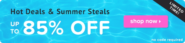 Hot Deals & Summer Steals! Up to 85% Off