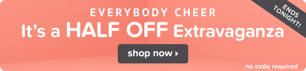 Half Off Extravaganza ends tonight!