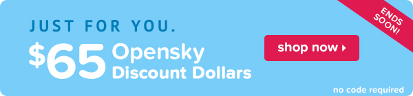 Just for you. $65 OpenSky Discount Dollars ends soon!