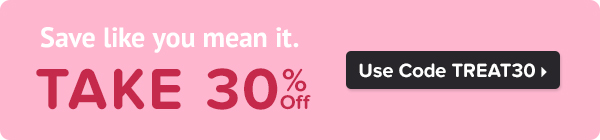 Save like you mean it. Take 30% off with Code TREAT30.