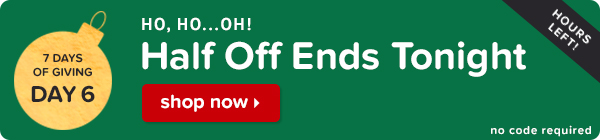 Ho, Ho... Oh! Half Off Ends Tonight.