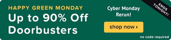 Happy Green Monday! Take up to 90% off doorbusters during our Cyber Monday Rerun!