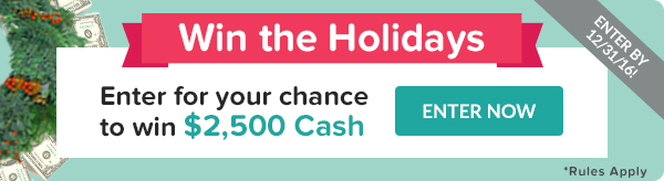 Win the Holidays. Enter for your chance to win $2,500 Cash.