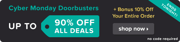 Cyber Monday Doorbusters Up To 90% Off + Bonus 10% Off Your Entire Order.