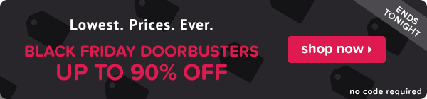 Lowest. Prices. Ever. Take up to 90% off Black Friday Doorbusters.