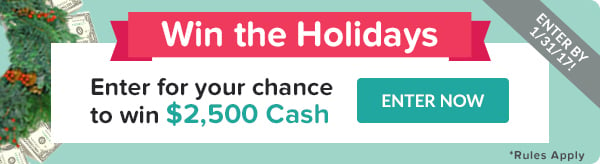 Win the Holidays. Enter for your chance to wine $2,500 Cash.